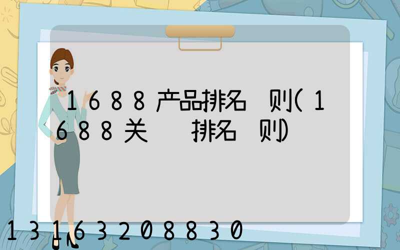 1688产品排名规则(1688关键词排名规则)