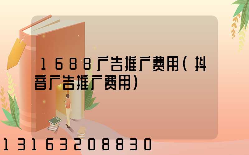 1688广告推广费用(抖音广告推广费用)