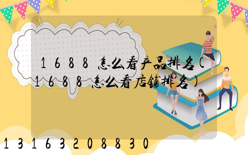 1688怎么看产品排名(1688怎么看店铺排名)