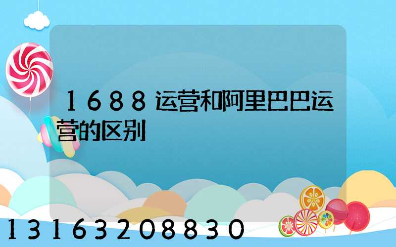 1688运营和阿里巴巴运营的区别