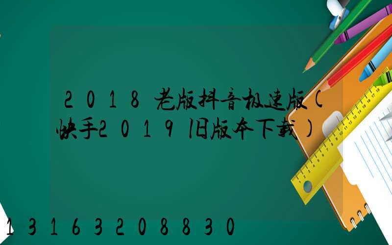2018老版抖音极速版(快手2019旧版本下载)