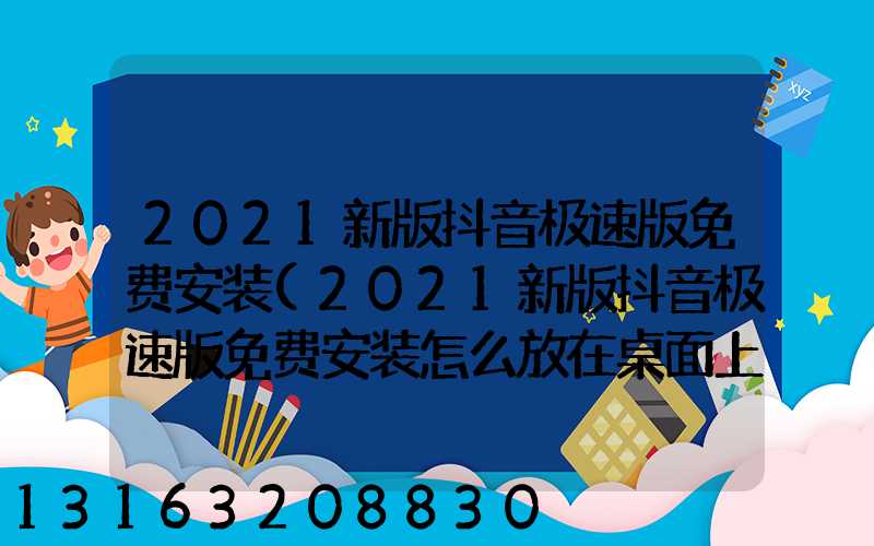2021新版抖音极速版免费安装(2021新版抖音极速版免费安装怎么放在桌面上)