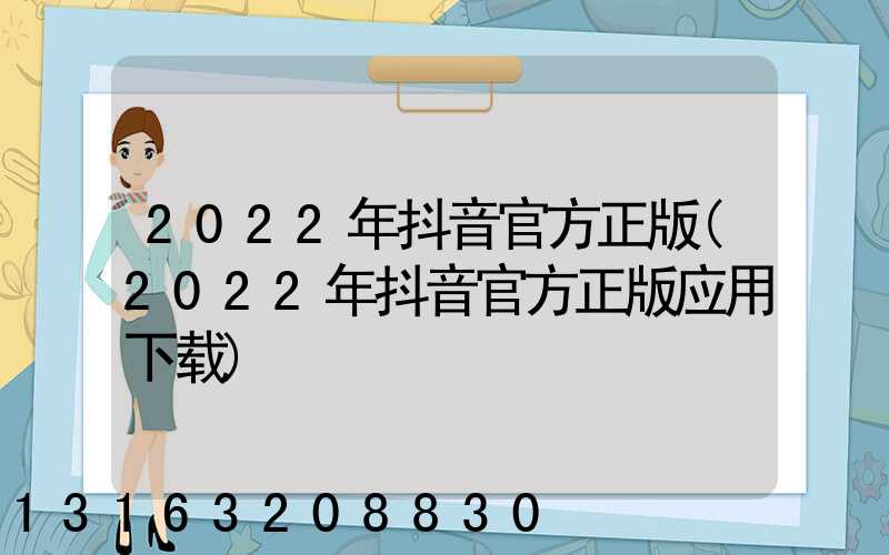 2022年抖音官方正版(2022年抖音官方正版应用下载)