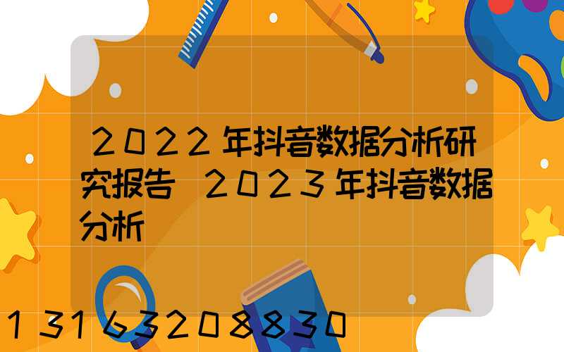2022年抖音数据分析研究报告(2023年抖音数据分析)