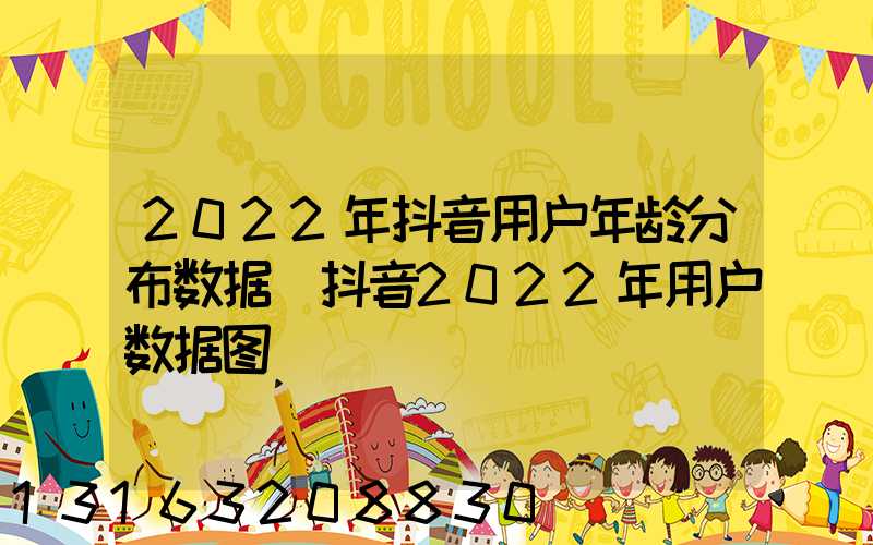 2022年抖音用户年龄分布数据(抖音2022年用户数据图)