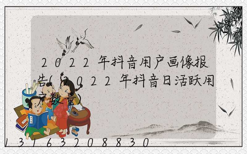 2022年抖音用户画像报告(2022年抖音日活跃用户数量)