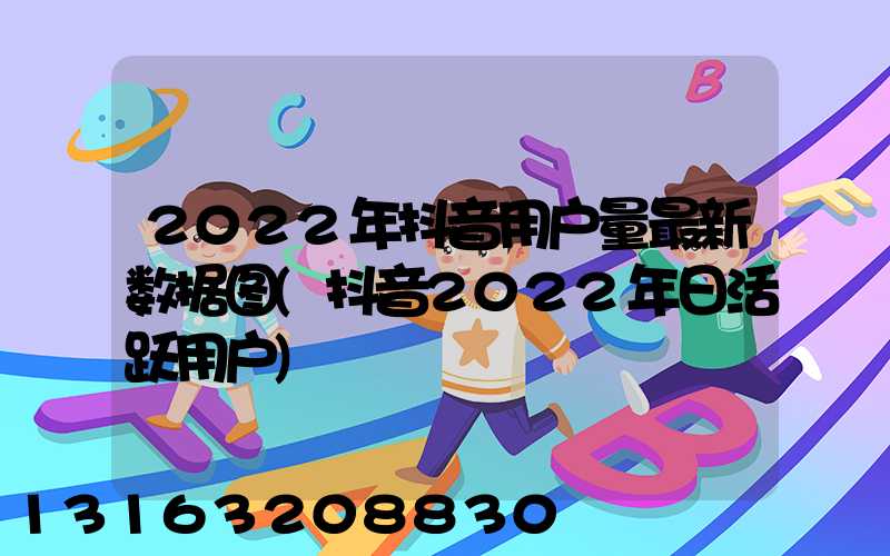 2022年抖音用户量最新数据图(抖音2022年日活跃用户)