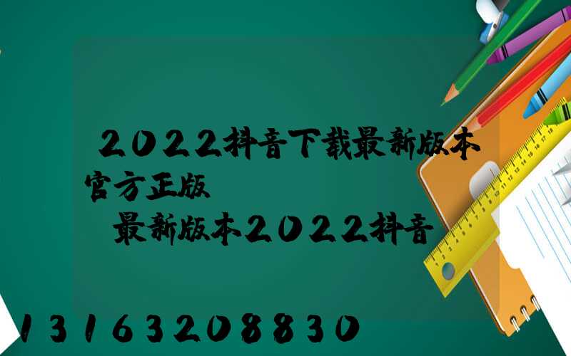 2022抖音下载最新版本官方正版(instagram最新版本2022抖音)