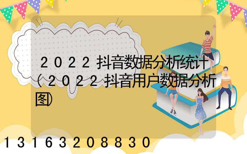 2022抖音数据分析统计(2022抖音用户数据分析图)