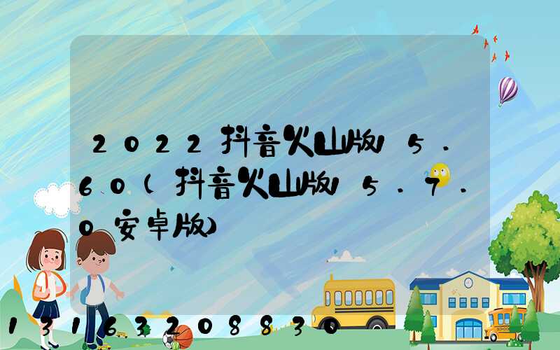 2022抖音火山版15.60(抖音火山版15.7.0安卓版)