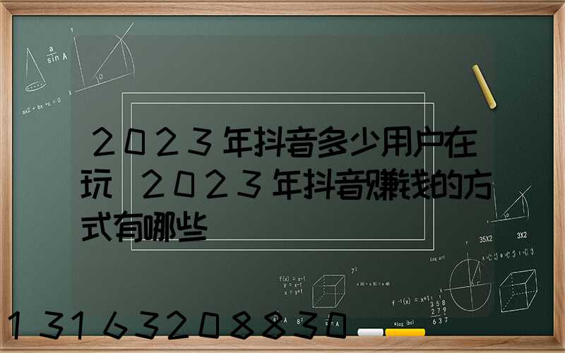2023年抖音多少用户在玩(2023年抖音赚钱的方式有哪些)