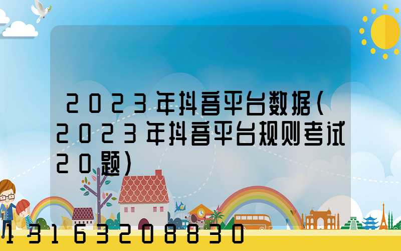 2023年抖音平台数据(2023年抖音平台规则考试20题)
