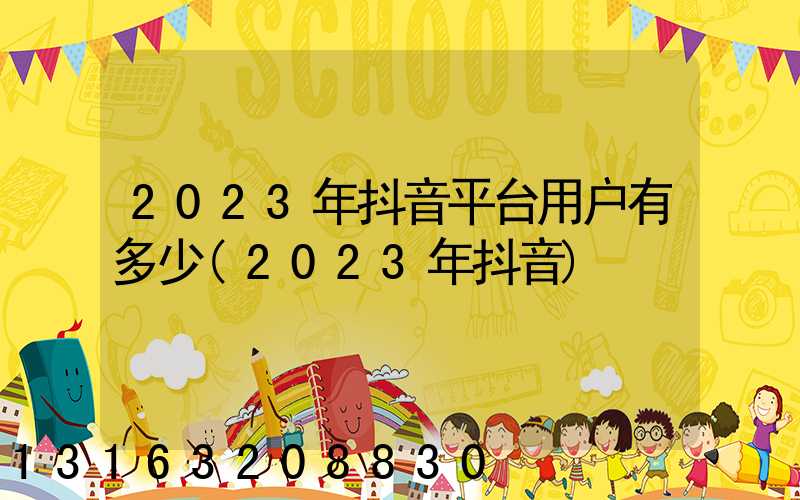 2023年抖音平台用户有多少(2023年抖音)