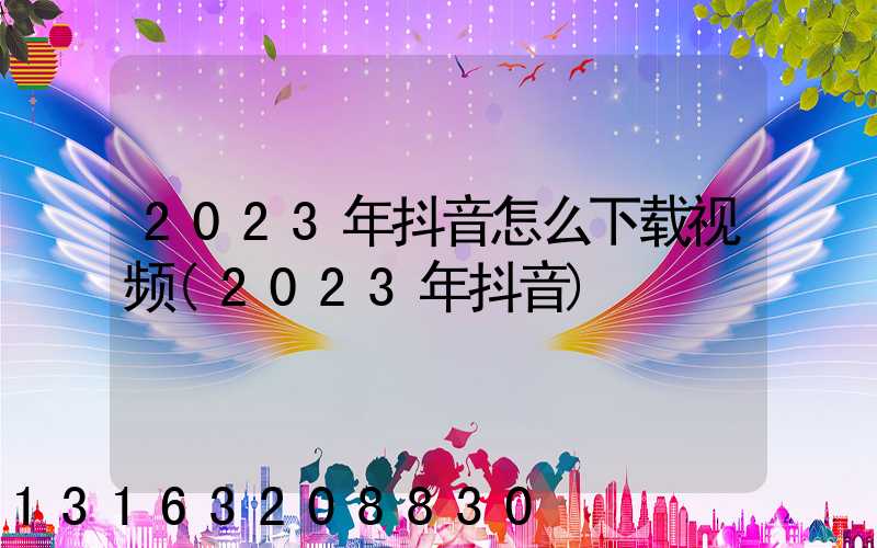 2023年抖音怎么下载视频(2023年抖音)