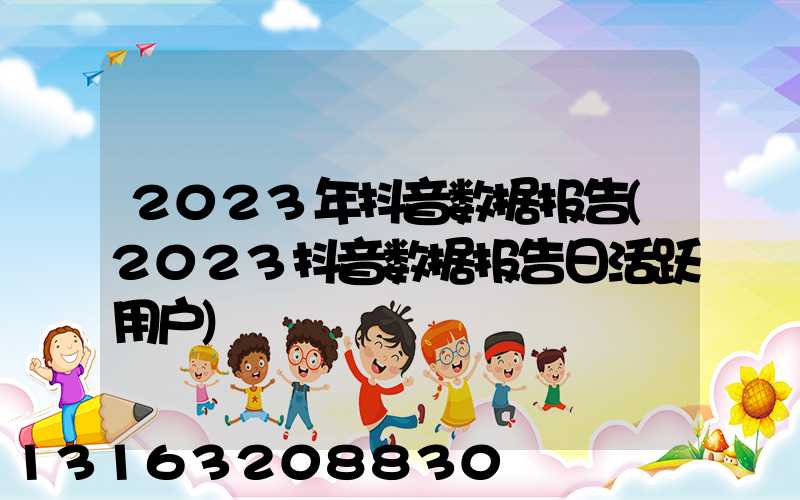 2023年抖音数据报告(2023抖音数据报告日活跃用户)