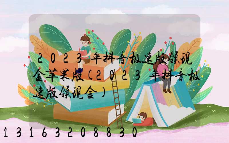 2023年抖音极速版领现金苹果版(2023年抖音极速版领现金)