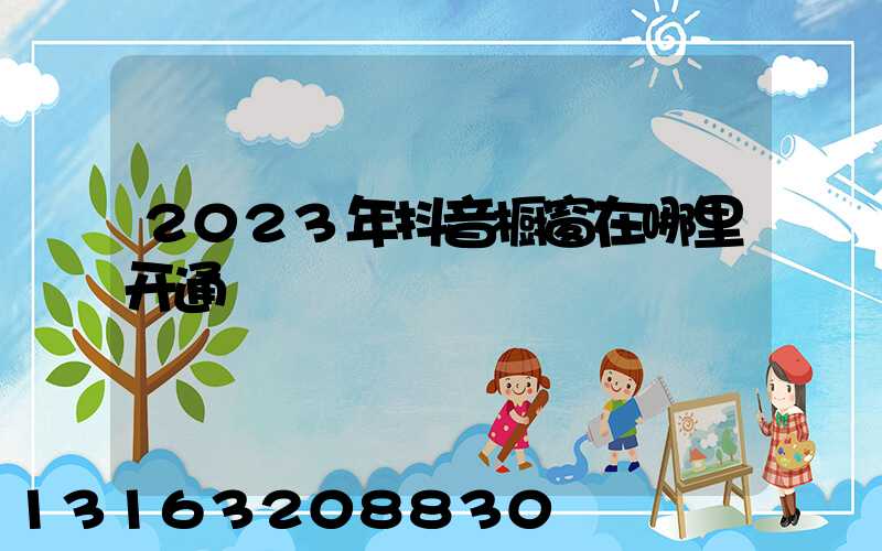 2023年抖音橱窗在哪里开通