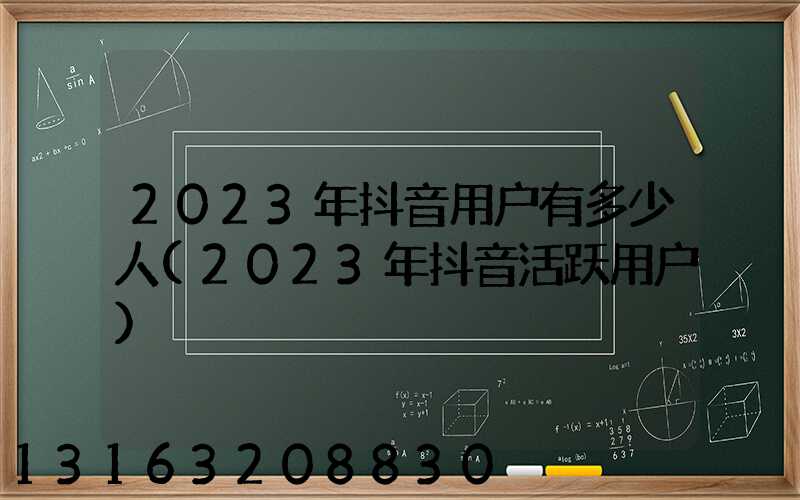 2023年抖音用户有多少人(2023年抖音活跃用户)