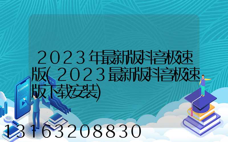 2023年最新版抖音极速版(2023最新版抖音极速版下载安装)