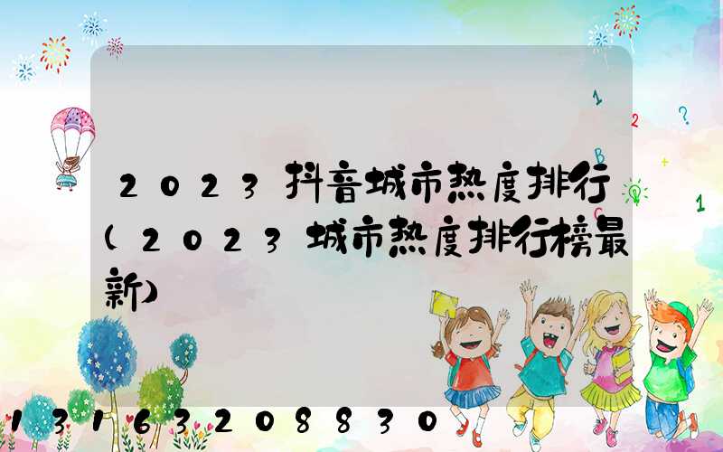 2023抖音城市热度排行(2023城市热度排行榜最新)