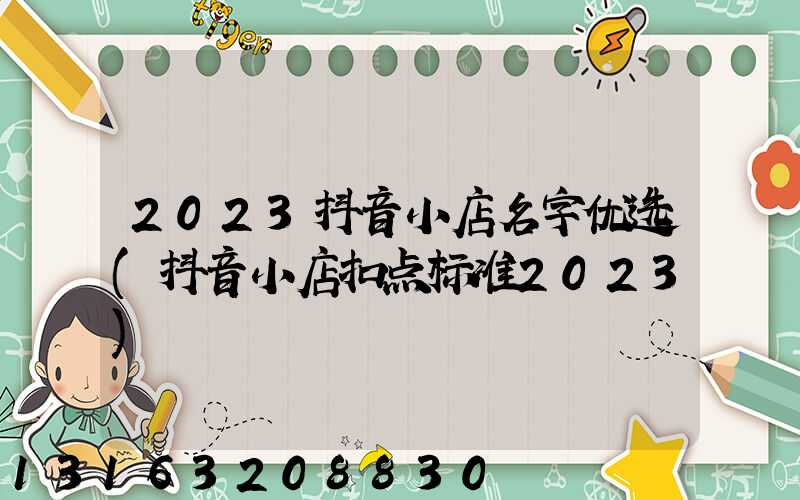 2023抖音小店名字优选(抖音小店扣点标准2023)