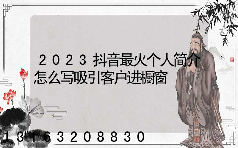 2023抖音最火个人简介怎么写吸引客户进橱窗
