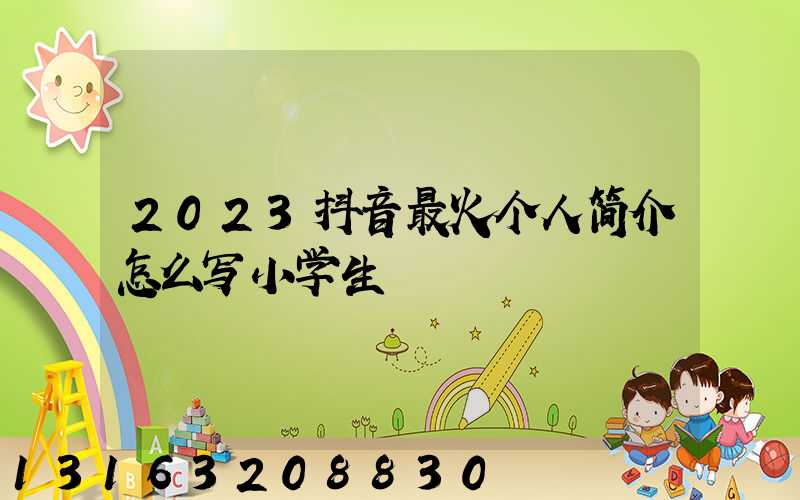 2023抖音最火个人简介怎么写小学生
