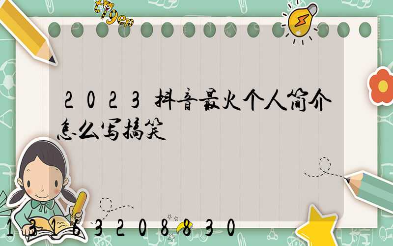 2023抖音最火个人简介怎么写搞笑