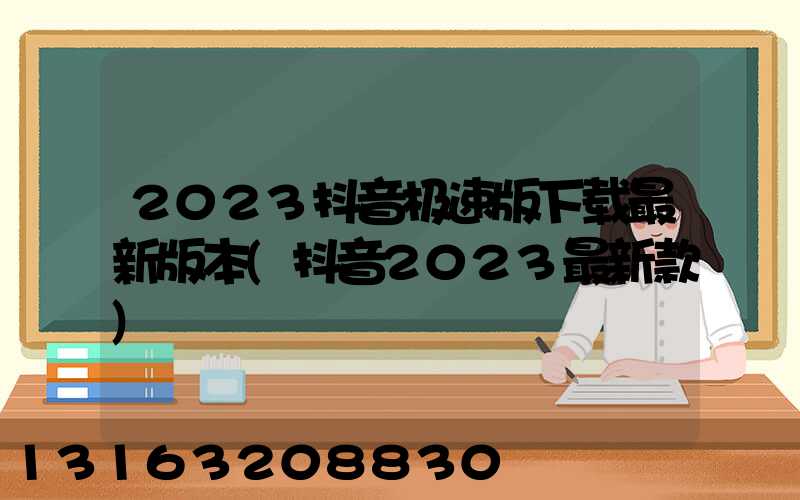 2023抖音极速版下载最新版本(抖音2023最新款)
