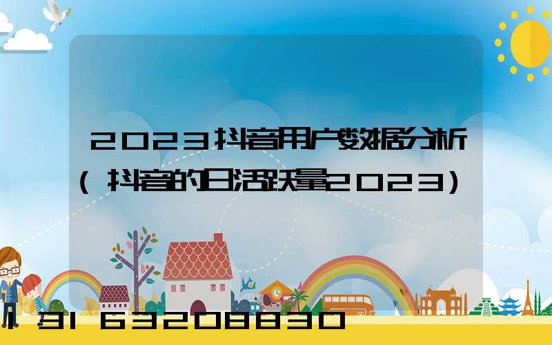 2023抖音用户数据分析(抖音的日活跃量2023)