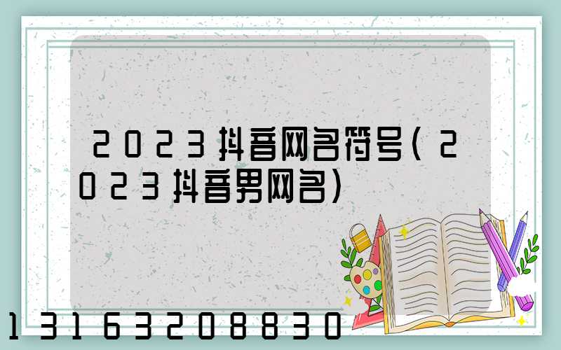 2023抖音网名符号(2023抖音男网名)