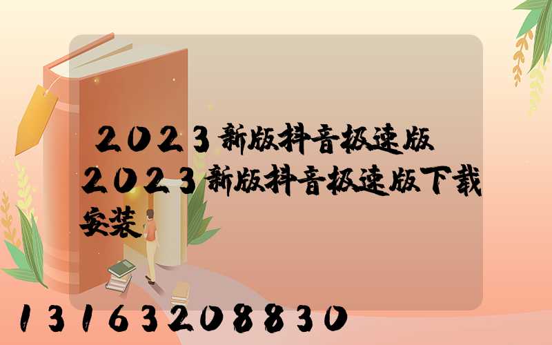 2023新版抖音极速版(2023新版抖音极速版下载安装)