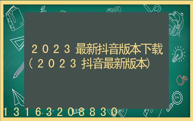 2023最新抖音版本下载(2023抖音最新版本)