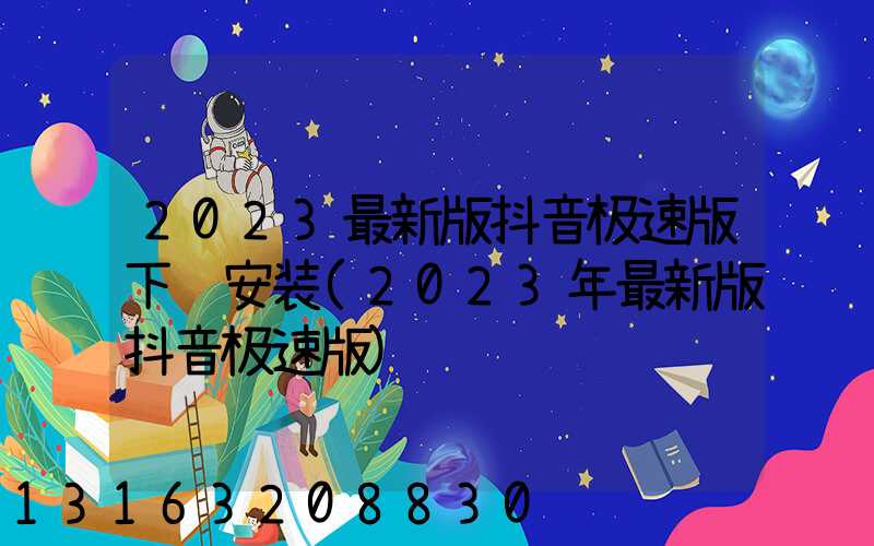 2023最新版抖音极速版下载安装(2023年最新版抖音极速版)