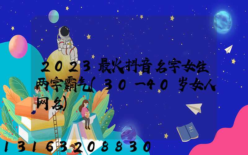 2023最火抖音名字女生两字霸气(30一40岁女人网名)