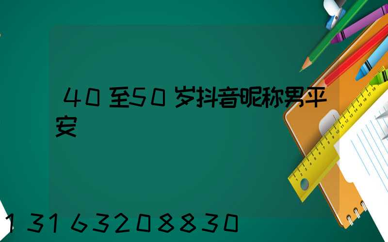 40至50岁抖音昵称男平安