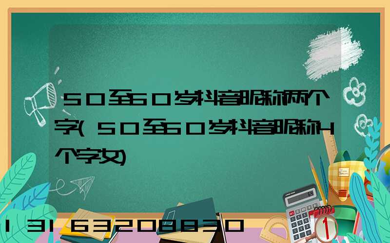 50至60岁抖音昵称两个字(50至60岁抖音昵称4个字女)