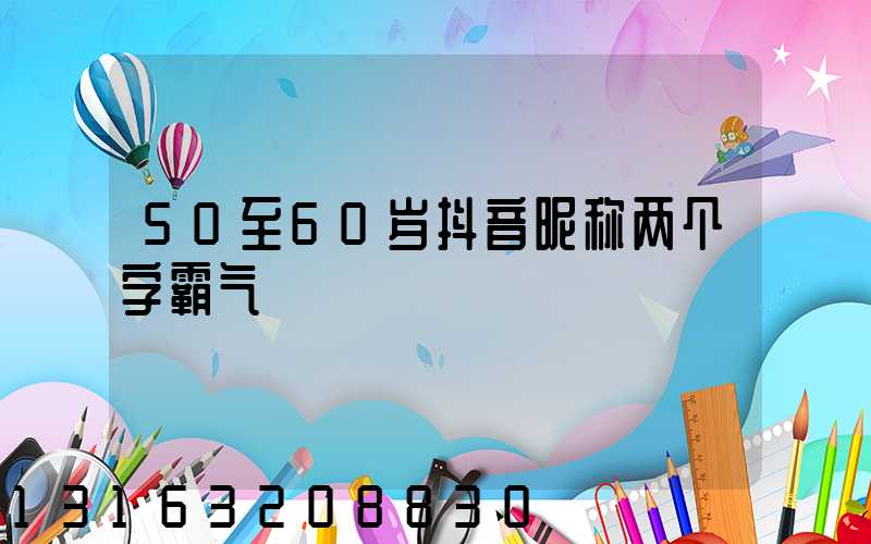 50至60岁抖音昵称两个字霸气