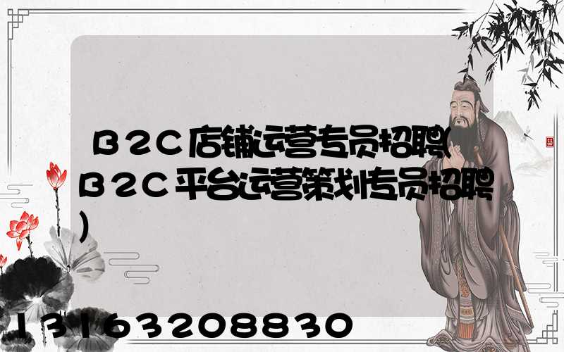 B2C店铺运营专员招聘(B2C平台运营策划专员招聘)