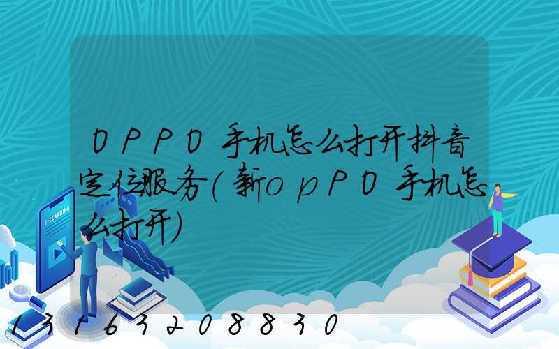 OPPO手机怎么打开抖音定位服务(新opPO手机怎么打开)
