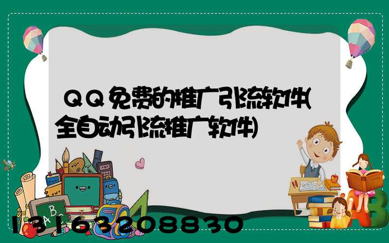 QQ免费的推广引流软件(全自动引流推广软件)