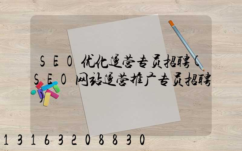 SEO优化运营专员招聘(SEO网站运营推广专员招聘)