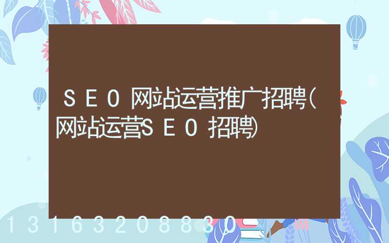 SEO网站运营推广招聘(网站运营SEO招聘)