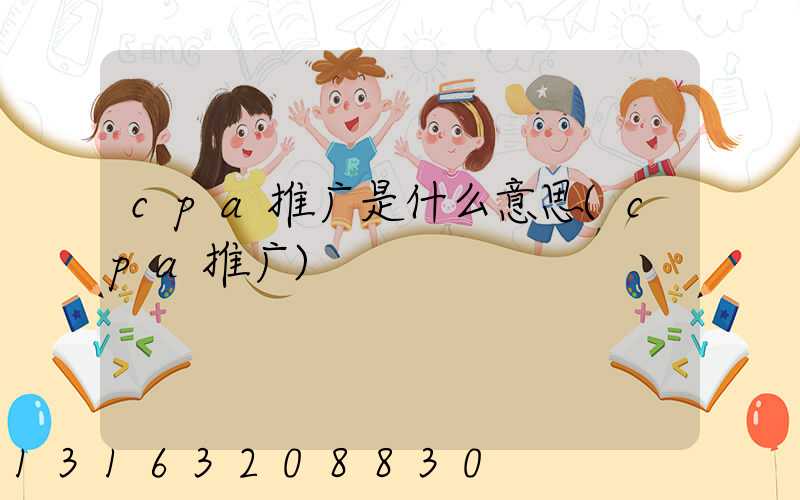 cpa推广是什么意思(cpa推广)