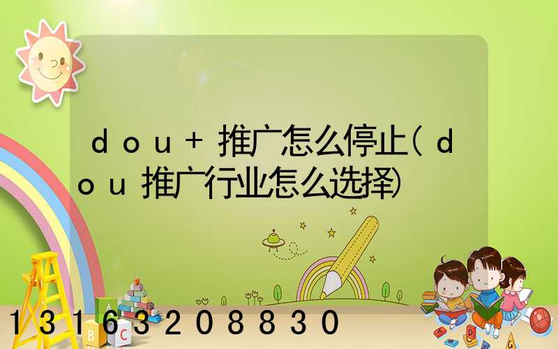 dou+推广怎么停止(dou推广行业怎么选择)