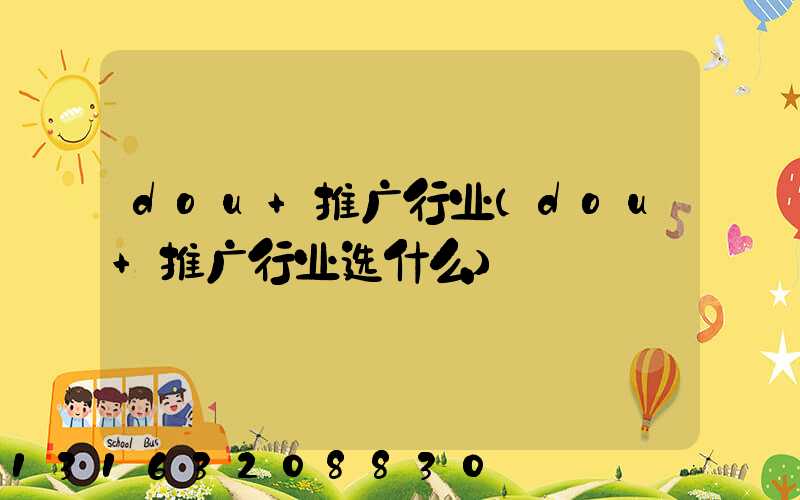 dou+推广行业(dou+推广行业选什么)