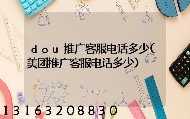 dou推广客服电话多少(美团推广客服电话多少)
