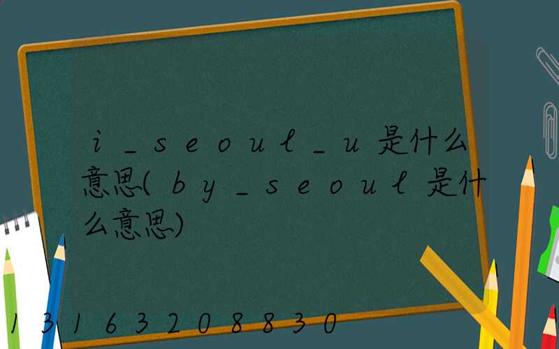 i_seoul_u是什么意思(by_seoul是什么意思)