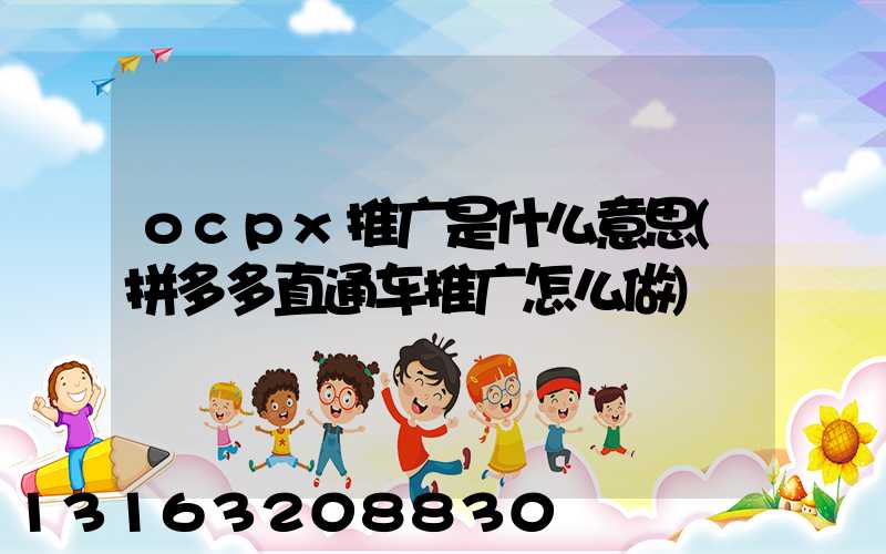 ocpx推广是什么意思(拼多多直通车推广怎么做)