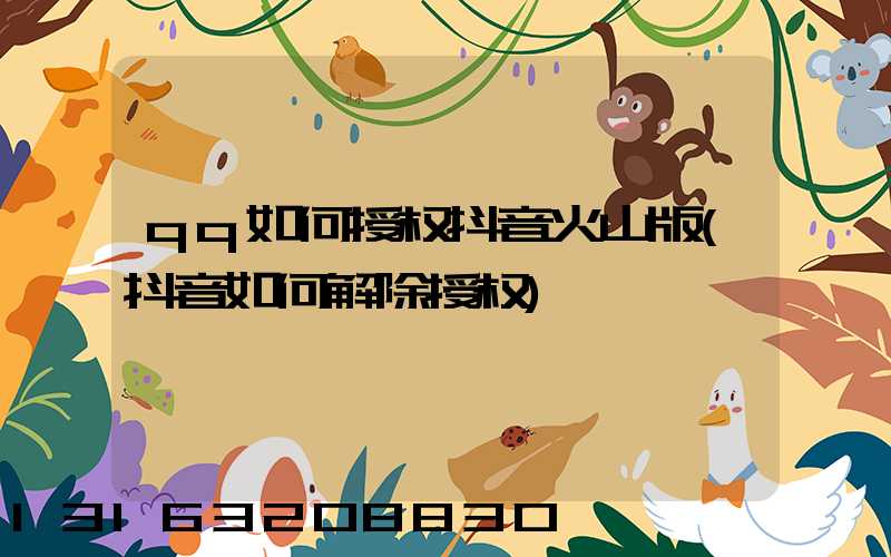 qq如何授权抖音火山版(抖音如何解除授权)